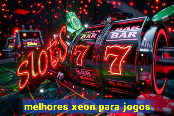 melhores xeon para jogos